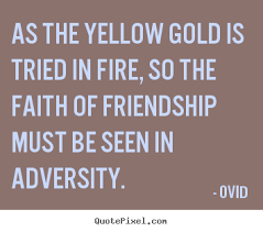 As the yellow gold is tried in fire, so the faith of friendship ... via Relatably.com