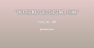 Only the mad girls chase me, I think. - Prince William at Lifehack ... via Relatably.com