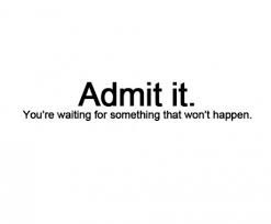 admit-it-youre-waiting-for-something-that-wont-happen.jpg via Relatably.com