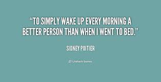 To simply wake up every morning a better person than when I went ... via Relatably.com