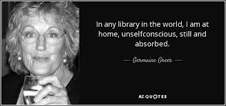 Germaine Greer quote: In any library in the world, I am at home... via Relatably.com