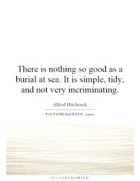 There is nothing so good as a burial at sea. It is simple, tidy,... via Relatably.com