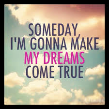 Someday, I&#39;m Gonna Make My Dreams Come True. #someday #dreams ... via Relatably.com