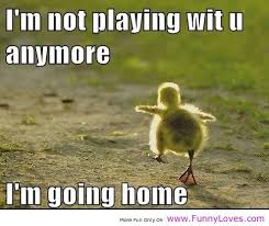 I&#39;m not playing with you anymore, i&#39;m going home – Funny comments ... via Relatably.com