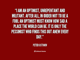 I am an optimist, unrepentant and militant. After all, in order ... via Relatably.com