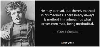 Gilbert K. Chesterton quote: He may be mad, but there&#39;s method in ... via Relatably.com