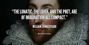 The lunatic, the lover, and the poet, are of imagination all ... via Relatably.com