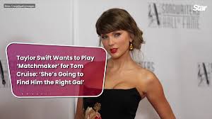 Taylor Swift Wants to Play ‘Matchmaker’ for Tom Cruise: ‘She’s Going to Find Him the Right Gal’