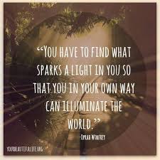 You have to find what sparks a light in you so that you in your ... via Relatably.com