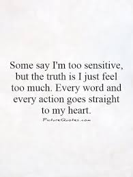 Some say I&#39;m too sensitive, but the truth is I just feel too... via Relatably.com