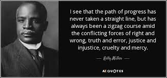 Kelly Miller quote: I see that the path of progress has never taken... via Relatably.com