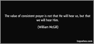 The value of consistent prayer is not that He will hear us, but ... via Relatably.com