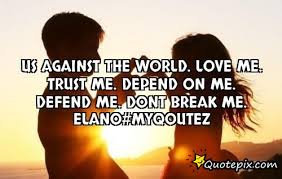 Us against the world. Love me. Trust me. Depend on me. Defend me ... via Relatably.com