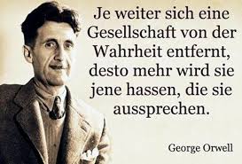 Je weiter sich eine Gesellschaft von der Wahrheit entfernt, desto mehr wird sie jene hassen, die sie aussprechen. - George Orwell.