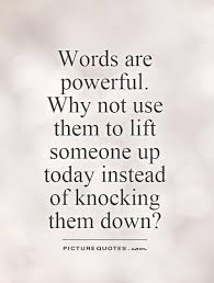 Words are powerful. Why not use them to lift someone up today... via Relatably.com