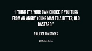 I think it&#39;s your own choice if you turn from an angry young man ... via Relatably.com