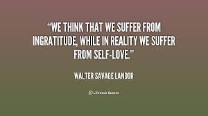 We think that we suffer from ingratitude, while in reality we ... via Relatably.com