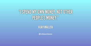 I spend my own money, not other people&#39;s money. - Vijay Mallya at ... via Relatably.com