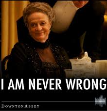 I am never wrong.&quot; :) Dowager Countess Grantham, Violet Crawley ... via Relatably.com