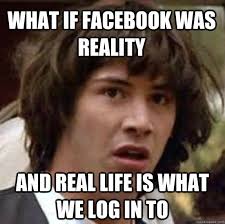 what if facebook was reality and real life is what we log in to &middot; what if facebook was reality and real life is what we log in to conspiracy keanu - b8f4883bc49dc726a490c6a8a2e383e99a21da773ce58100ae6594fbf29a13c8