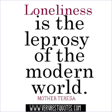 Loneliness is the leprosy of the modern world.― Mother Teresa ... via Relatably.com