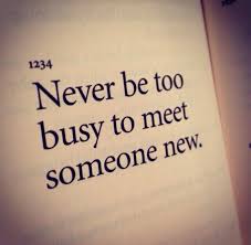 Never be too busy to meet someone new. http://julioruiz.net ... via Relatably.com