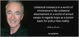 Anthony Daniels quote: Unilateral tolerance in a world of ... via Relatably.com