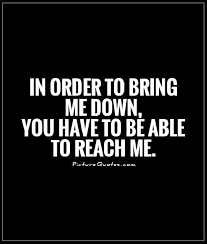 In order to bring me down, you have to be able to reach me via Relatably.com