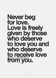 Remember this.. Never BEG for love, with your words OR your ... via Relatably.com