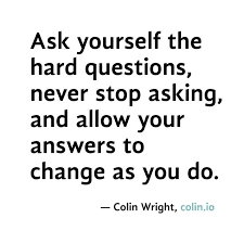 Ask yourself the hard questions, never stop asking, and allow your ... via Relatably.com