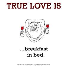 True Love is, breakfast in bed. - Daily Happy Quotes via Relatably.com