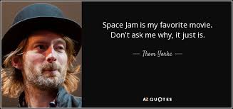 Thom Yorke quote: Space Jam is my favorite movie. Don&#39;t ask me why... via Relatably.com