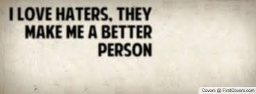 I LOVE HATERS, THEY MAKE ME A BETTER PERSON :-) Facebook Quote ... via Relatably.com