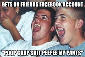 Gets on friends facebook account &quot;poop crap shit peepee my pants&quot; &middot; Gets on friends facebook account &middot; add your own caption. 419 shares - e1c063a36f6165c767e9f14754a109ad1bb6a286e28bd146ad5dd0e28640176e