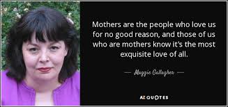 Maggie Gallagher quote: Mothers are the people who love us for no ... via Relatably.com