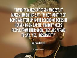 Timidity makes a person modest. It makes him or her say, &#39;I&#39;m not ... via Relatably.com