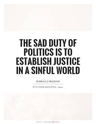 The sad duty of politics is to establish justice in a sinful... via Relatably.com