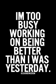 I&#39;m too busy working on being better than I was yesterday. | Word ... via Relatably.com