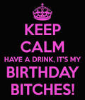 Keep calm and its my birthday bitches