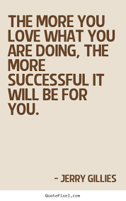 The more you love what you are doing, the more successful.. Jerry ... via Relatably.com