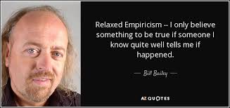 Bill Bailey quote: Relaxed Empiricism -- I only believe something ... via Relatably.com