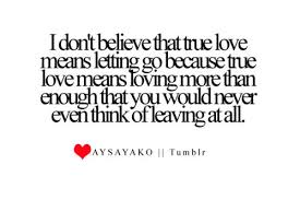 Love Quotes Pics • I don&#39;t believe that true love means letting go... via Relatably.com