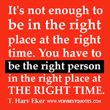 It&#39;s not enough to be in the right place at the right time ... via Relatably.com