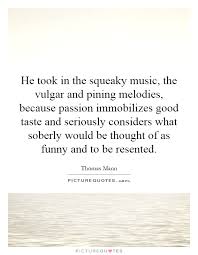 He took in the squeaky music, the vulgar and pining melodies,... via Relatably.com