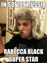 In soviet russia rabecca black super star &middot; In soviet russia rabecca black super star Russian Guy Zaychik &middot; add your own caption. 348 shares - 66edda340a9db3fcb0bbb56f030f3ecc655d71b6362b5788b3ed4208ef91cc82