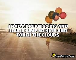 I had a dream so big and loud,I jump so high and touch the clouds ... via Relatably.com