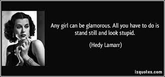 Any girl can be glamorous. All you have to do is stand still and ... via Relatably.com