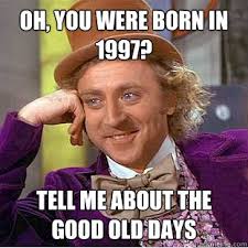 Tell me about the good old days &middot; Oh, you were born in 1997? Tell me about the good old days Creepy &middot; add your own caption. 310,529 shares - c5e81d23af3df0f50508b7196a51001a420a6358d3d6517f87f556aa8fcbeae1