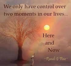 We only have control over two moments in our lives... Here and now ... via Relatably.com