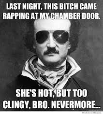 shes hot but too clingy bro nevermore Archive. Bro Poe Meme – Last night this bitch came rapping at my chamber door, she&#39;s - bro-poe